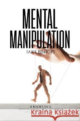 Mental Manipulation: 2 Books in 1: Discover Manipulation Techniques And Discover Dark Psychology Jake Bishops 9781801919302