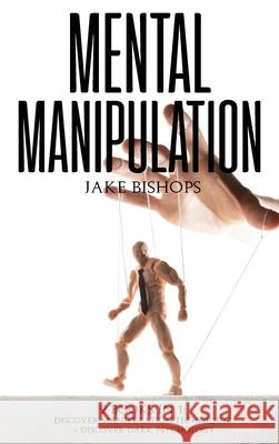 Mental Manipulation: 2 Books in 1: Discover Manipulation Techniques And Discover Dark Psychology Jake Bishops 9781801919456 Jake Bishops
