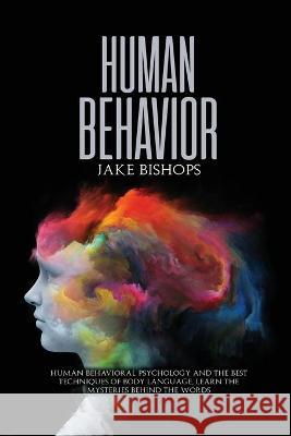 Human Behavior: Human Behavioral Psychology and the Best Techniques of Body Language. Learn the Mysteries behind the Words Jake Bishops 9781801919500