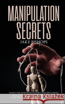 Manipulation Secrets: Learn the Secrets of Covert Manipulation, How to Identify a Manipulator, NLP, and Proven Manipulation Techniques Jake Bishops 9781801919661 Jake Bishops
