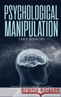 Psychological Manipulation: The Best Guide to Learn How to Detect and Survive Manipulation When Others Use It to Control Your Life Jake Bishops 9781801919678 Jake Bishops