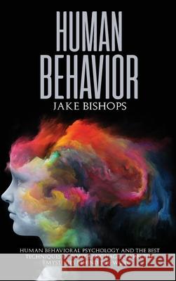 Human Behavior: Human Behavioral Psychology and the Best Techniques of Body Language. Learn the Mysteries behind the Words Jake Bishops 9781801919692