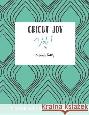 Cricut Joy: The Complete Guide to Master Your Cricut Joy Machine Sienna Tally 9781801925143 Sienna Tally