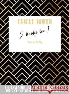 Cricut Maker 2 Books In 1: The Essential Guide For Beginners To Use Their Cricut Maker With Simple Projects Sienna Tally 9781801925235 Sienna Tally