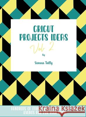 Cricut Project Ideas Vol.2: Hundreds of Fabulous Projects For Your Events and For Your Home Sienna Tally 9781801925273