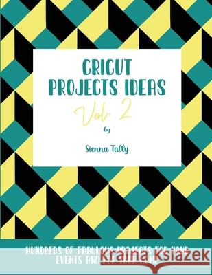 Cricut Project Ideas Vol.2: Hundreds of Fabulous Projects For Your Events and For Your Home Sienna Tally 9781801925280 Sienna Tally