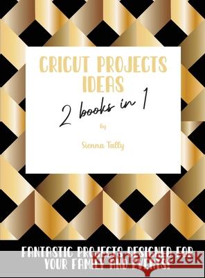 Cricut Project Ideas 2 Books in 1: Fantastic Projects Designed For Your family and Events! Sienna Tally 9781801925297 Sienna Tally