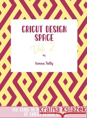 Cricut Design Space Vol.2: The Guide to Mastering All Aspects of Cricut Design Space Sienna Tally 9781801925334 Sienna Tally
