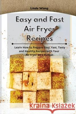 Easy and Fast Air Fryer Recipes: Learn How to Prepare Easy, Fast, Tasty and Healthy Recipes with Your Air Fryer on a Budget Linda Wang 9781801933841 Linda Wang