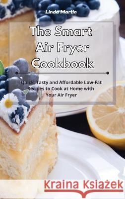 The Smart Air Fryer Cookbook: Quick, Tasty and Affordable Low-Fat Recipes to Cook at Home with Your Air Fryer Linda Wang 9781801934114 Linda Wang