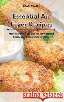 Essential Air Fryer Recipes: Most Wanted, Easy and Mouthwatering Recipes for a Healthier Lifestyle Linda Wang 9781801934138