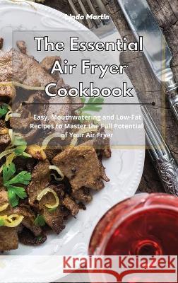 The Essential Air Fryer Cookbook: Easy, Mouthwatering and Low-Fat Recipes to Master the Full Potential of Your Air Fryer Linda Wang 9781801934176 Linda Wang