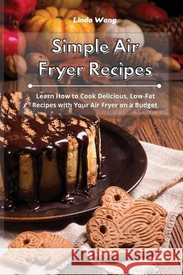 Simple Air Fryer Recipes: Learn How to Cook Delicious, Low-Fat Recipes with Your Air Fryer on a Budget Linda Wang 9781801934183 Linda Wang