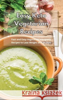 Easy Keto Vegetarian Recipes: Fast and Easy Vegetarian Ketogenic Recipes to Lose Weight on a Budget Lidia Wong 9781801934435