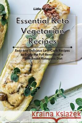 Essential Keto Vegetarian Recipes: Easy and Delicious Low-Carb Recipes to Enjoy the Full Benefits of a Plant-Based Ketogenic Diet Lidia Wong 9781801934466