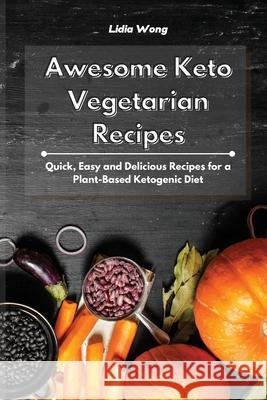 Awesome Keto Vegetarian Recipes: Quick, Easy and Delicious Recipes for a Plant-Based Ketogenic Diet Lidia Wong 9781801934527