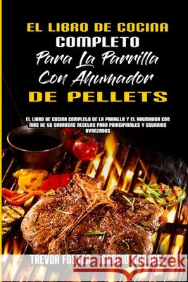 El Libro De Cocina Completo Para La Parrilla Con Ahumador De Pellets: El Libro De Cocina Completo De La Parrilla Y El Ahumador Con Más De 50 Sabrosas Foster, Trevor 9781801949842 Trevor Foster - Ignacio Ramirez