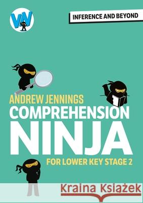 Comprehension Ninja: Inference and Beyond for Lower KS2 Andrew Jennings 9781801995702
