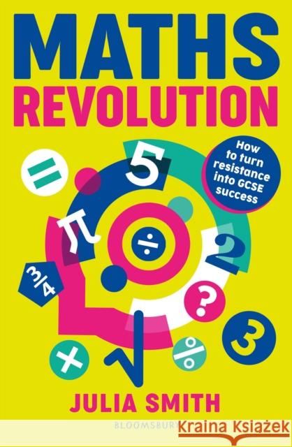 Maths Revolution: How to turn resistance into GCSE success Julia Smith 9781801998222 Bloomsbury Publishing PLC