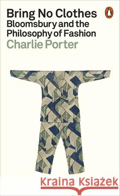 Bring No Clothes: Bloomsbury and the Philosophy of Fashion Charlie Porter 9781802061147 Penguin Books Ltd