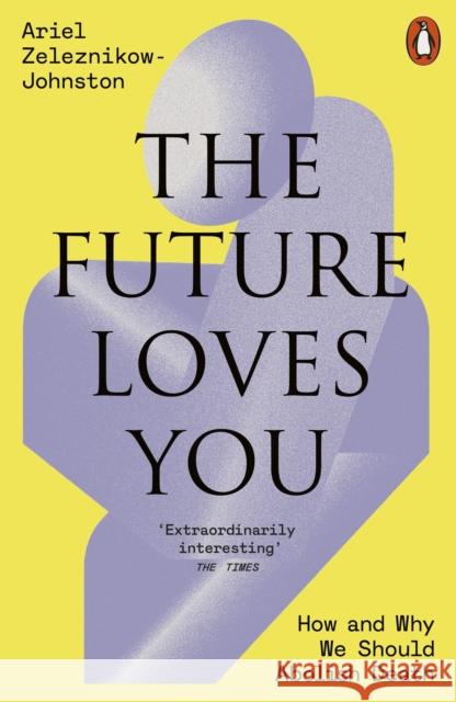 The Future Loves You Dr Ariel Zeleznikow-Johnston 9781802063790 Penguin Books Ltd