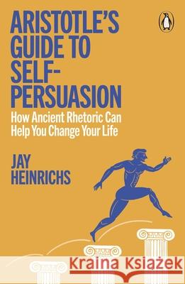 Aristotle's Guide to Self-Persuasion Jay Heinrichs 9781802066470