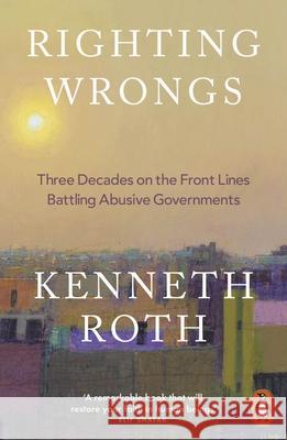 Righting Wrongs: Three Decades on the Front Lines Battling Abusive Governments Kenneth Roth 9781802066883