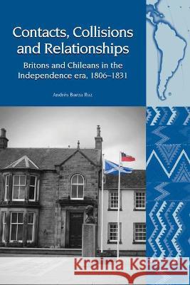 Contacts, Collisions and Relationships: Britons and Chileans in the Independence era, 1806-1831 Andrés Baeza Ruz 9781802070026 Liverpool University Press