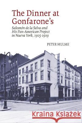 The Dinner at Gonfarone’s: Salomón de la Selva and His Pan-American Project in Nueva York, 1915-1919 Peter Hulme 9781802070040 Liverpool University Press
