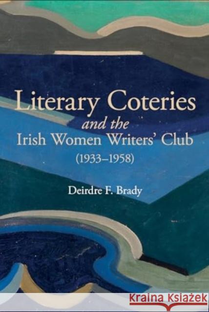 Literary Coteries and the Irish Women Writers' Club (1933-1958) Deirdre F. Brady 9781802073676 Liverpool University Press