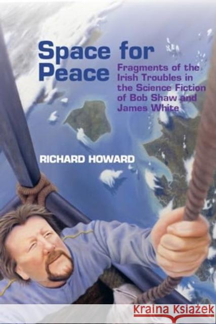 Space for Peace – Fragments of the Irish Troubles in the Science Fiction of Bob Shaw and James White Richard Howard 9781802073683 