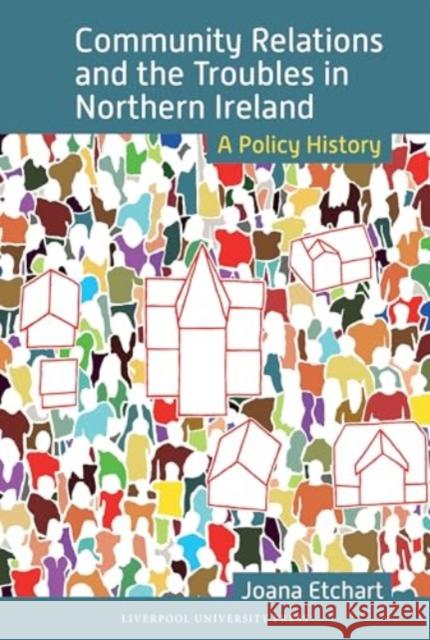 Community Relations and the Troubles in Northern Ireland: A Policy History Joana Etchart 9781802074468 Liverpool University Press