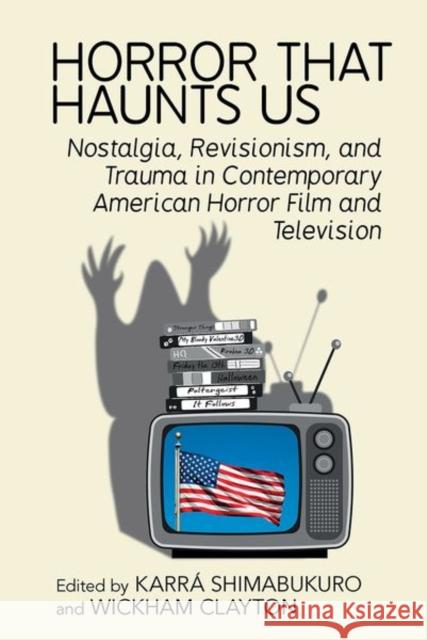Horror That Haunts Us: Nostalgia, Revisionism and Trauma in Contemporary American Horror Film and Television Shimabukuro                              Wickham Clayton 9781802074628 Liverpool University Press
