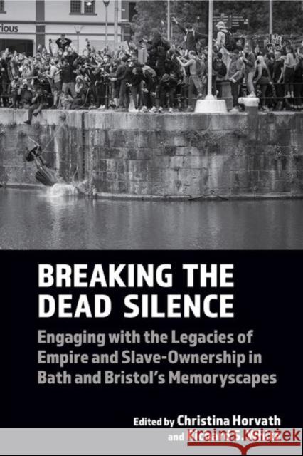 Breaking the Dead Silence: Engaging with the Legacies of Empire and Slave-Ownership in Bath and Bristol’s Memoryscapes  9781802075885 Liverpool University Press
