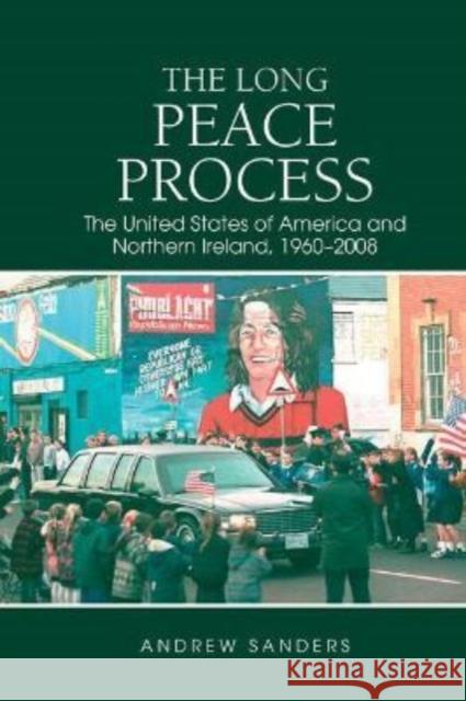 The Long Peace Process: The United States of America and Northern Ireland, 1960-2008 Andrew Sanders 9781802076905