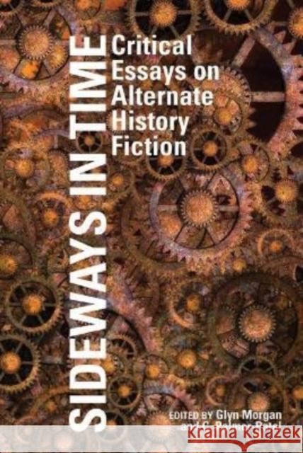 Sideways in Time: Critical Essays on Alternate History Fiction Glyn Morgan, Charul Palmer-Patel 9781802076950