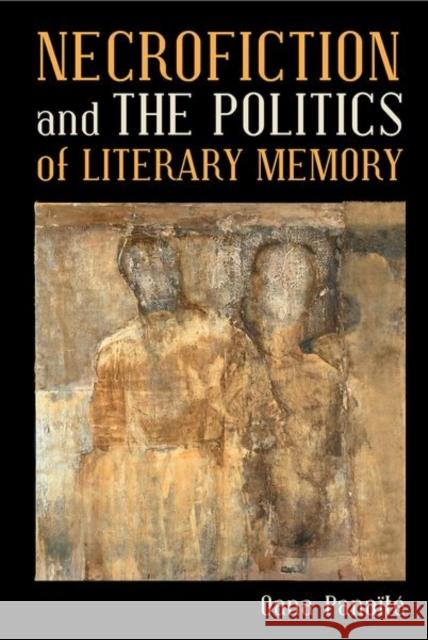 Necrofiction and the Politics of Literary Memory Panaite, Oana 9781802077179 Liverpool University Press