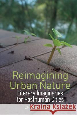Reimagining Urban Nature – Literary Imaginaries for Posthuman Cities Chantelle Bayes 9781802077278 