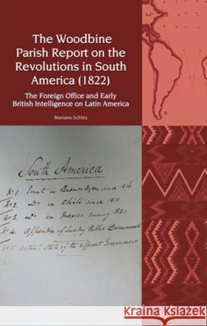 The Woodbine Parish Report on the Revolutions in South America (1822): The Foreign Office and Early British Intelligence on Latin America Martin Schlez, Mariano 9781802077315