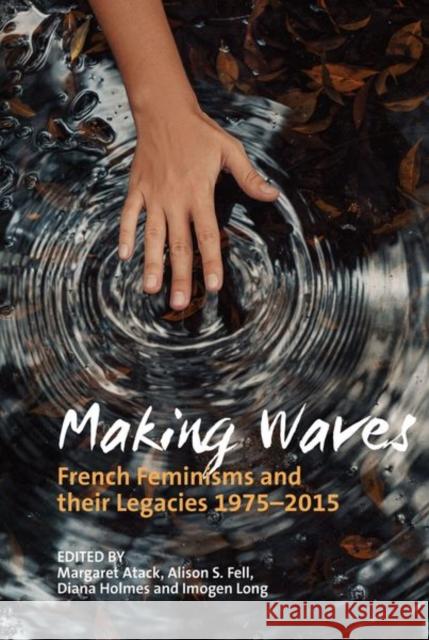 Making Waves: French Feminisms and Their Legacies 1975-2015 Atack, Margaret 9781802077377 Liverpool University Press