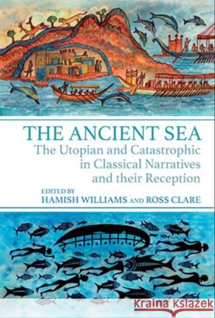 The Ancient Sea: The Utopian and Catastrophic in Classical Narratives and Their Reception Williams, Hamish 9781802077605