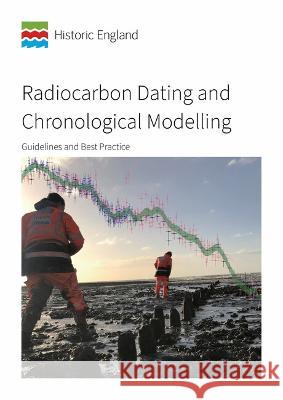 Radiocarbon Dating and Chronological Modelling: Guidelines and Best Practice Alex Bayliss (Historic England (United K Peter Marshall (Scientific Dating Coordi  9781802077643
