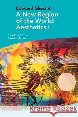 A New Region of the World: Aesthetics I: By Edouard Glissant Martin Munro 9781802077964 Liverpool University Press