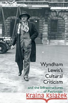 Wyndham Lewis\'s Cultural Criticism and the Infrastructures of Patronage Nathan O'Donnell 9781802078190 Liverpool University Press