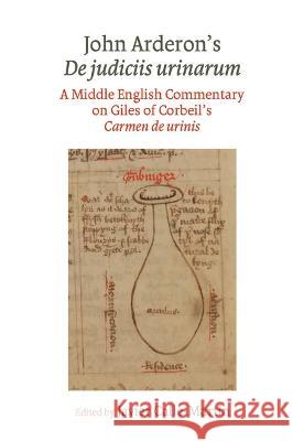 John Arderon\'s de Judiciis Urinarum: A Middle English Commentary on Giles of Corbeil\'s Carmen de Urinis in Glasgow University Library, MS Hunter 328 a Javier Calle-Martin 9781802078350 Liverpool University Press