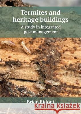Termites and Heritage Buildings: A Study in Integrated Pest Management Brian Ridout 9781802078398 Liverpool University Press