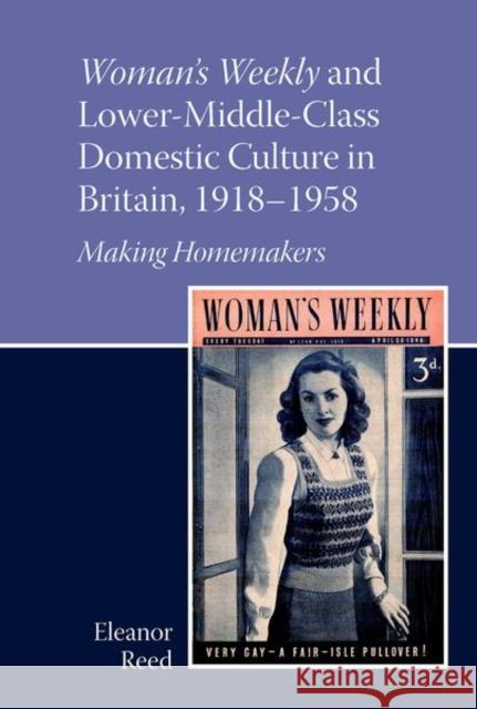 Woman's Weekly and Lower Middle-Class Domestic Culture in Britain, 1918-1958: Making Homemakers Eleanor Reed 9781802078428 Liverpool University Press