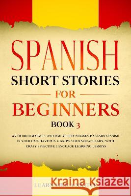 Spanish Short Stories for Beginners Book 3: Over 100 Dialogues and Daily Used Phrases to Learn Spanish in Your Car. Have Fun & Grow Your Vocabulary, w Learn Like a Native 9781802090024 Publishink LTD