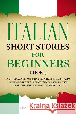 Italian Short Stories for Beginners Book 3: Over 100 Dialogues and Daily Used Phrases to Learn Italian in Your Car. Have Fun & Grow Your Vocabulary, w Learn Like a Native 9781802090123 Learn Like a Native