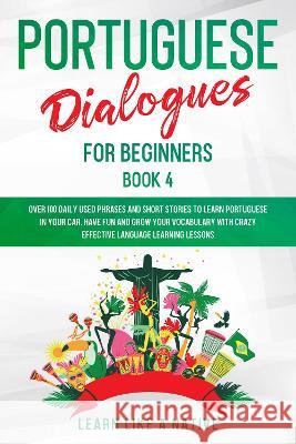 Portuguese Dialogues for Beginners Book 4: Over 100 Daily Used Phrases & Short Stories to Learn Portuguese in Your Car. Have Fun and Grow Your Vocabul Learn Like a Native 9781802090239 Learn Like a Native